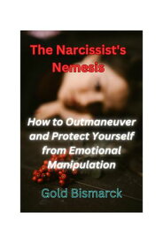 The Narcissist's Nemesis How to Outmaneuver and Protect Yourself from Emotional Manipulation【電子書籍】[ Gold Bismarck ]