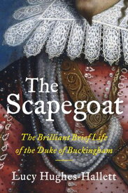 The Scapegoat The Brilliant Brief Life of the Duke of Buckingham【電子書籍】[ Lucy Hughes-Hallett ]