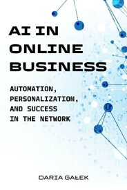 AI in Online Business: Automation, Personalization, and Success in the Network【電子書籍】[ Daria Ga?ek ]