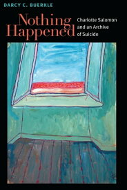 Nothing Happened Charlotte Salomon and an Archive of Suicide【電子書籍】[ Darcy Buerkle ]