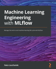 Machine Learning Engineering with MLflow Manage the end-to-end machine learning life cycle with MLflow【電子書籍】[ Natu Lauchande ]