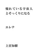 憧れている宇宙人とそっくりになる・・・エレナ