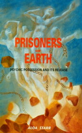 Prisoners of Earth Psychic Possession and Its Release【電子書籍】[ Aloa Starr ]