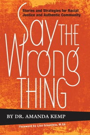 Say the Wrong Thing: Stories and Strategies for Racial Justice and Authentic Community【電子書籍】[ Amanda Kemp ]