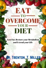 Eat to overcome your diets Lose Fat, Restore your Metabolism and Extend your Life【電子書籍】[ DR. TRENTON .T. MILLER ]