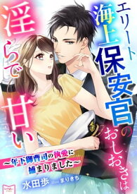 エリート海上保安官のおしおきは淫らで甘い～年下御曹司の執愛に捕まりました～【電子書籍】[ 水田歩 ]