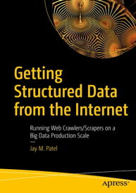 Getting Structured Data from the Internet Running Web Crawlers/Scrapers on a Big Data Production Scale【電子書籍】[ Jay M. Patel ]