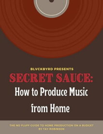 Secret Sauce: How to Produce Music from Home The no fluff guide to home music production on a budget【電子書籍】[ Tay Robinson ]