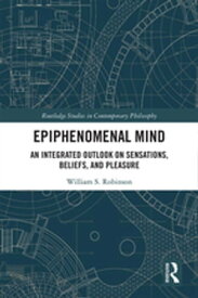 Epiphenomenal Mind An Integrated Outlook on Sensations, Beliefs, and Pleasure【電子書籍】[ William S. Robinson ]