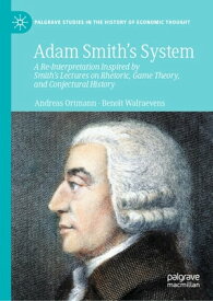 Adam Smith’s System A Re-Interpretation Inspired by Smith's Lectures on Rhetoric, Game Theory, and Conjectural History【電子書籍】[ Andreas Ortmann ]