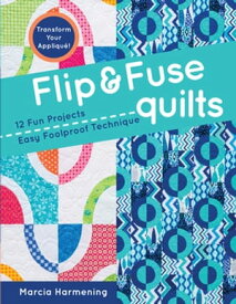 Flip & Fuse Quilts 12 Fun Projects - Easy Foolproof Technique - Transform Your Appliqu?!【電子書籍】[ Marcia Harmening ]