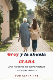Grey y la abuela Clara, una historia de aprendizaje sobre el dinero【電子書籍】[ Clark Paz ]