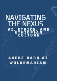 Navigating the Nexus: AI, Ethics, and Ethiopian Culture 1A, #1【電子書籍】[ ABEBE-BARD AI WOLDEMARIAM ]