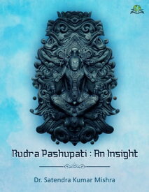 Rudra Pashupati: An Insight【電子書籍】[ Dr. Satendra Kumar Mishra ]