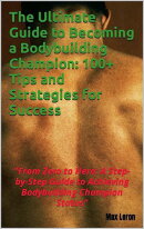 The Ultimate Guide to Becoming a Bodybuilding Champion: 100+ Tips and Strategies for Success