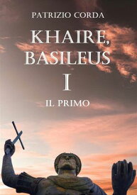 Khaire, Basileus. Il Primo【電子書籍】[ Patrizio Corda ]