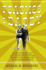 Peaches & Daddy A Story of the Roaring 20s, the Birth of Tabloid Media, & the Courtship that Captured the Heart and Imagination of the American Public【電子書籍】[ Michael M. Greenburg ]