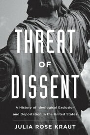 Threat of Dissent A History of Ideological Exclusion and Deportation in the United States【電子書籍】[ Julia Rose Kraut ]