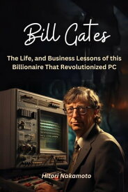 Bill Gates:The Life, and Business Lessons of this Billionaire That Revolutionized PC A Comprehensive Summary【電子書籍】[ nakamoto hitori ]