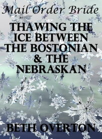 Mail Order Bride: Thawing The Ice Between The Bostonian & The Nebraskan【電子書籍】[ Beth Overton ]