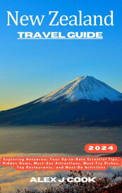 New Zealand travel guide 2024 Exploring Aotearoa: Your Up-to-Date Essential Tips, Hidden Gems, Must-See Attractions, Must-Try Dishes, Top Restaurants, and Must-Do Activities【電子書籍】[ Alex J. Cook ]