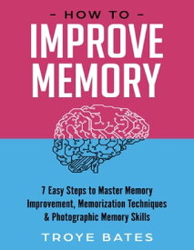 How to Improve Memory: 7 Easy Steps to Master Memory Improvement, Memorization Techniques & Photographic Memory Skills【電子書籍】[ Troye Bates ]