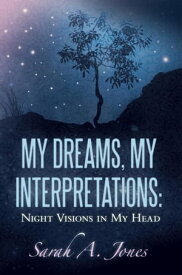My Dreams, My Interpretations: Night Visions in My Head【電子書籍】[ Sarah A. Jones ]