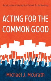 Acting for the Common Good Social Justice in the Light of Catholic Social Teaching【電子書籍】[ Michael J. McGrath ]