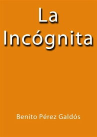 La incognita【電子書籍】[ Benito P?rez Gald?s ]