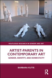 Artist-Parents in Contemporary Art Gender, Identity, and Domesticity【電子書籍】[ Barbara Kutis ]