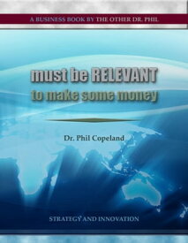 Must Be Relevant to Make Some Money【電子書籍】[ Dr. Phil Copeland ]