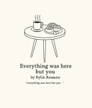 Everything was here but you