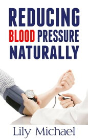 Reducing Blood Pressure Naturally【電子書籍】[ Lily Michael ]
