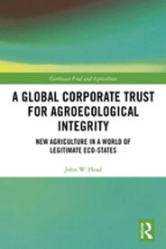 A Global Corporate Trust for Agroecological Integrity New Agriculture in a World of Legitimate Eco-states【電子書籍】[ John W. Head ]