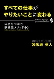 すべての仕事がやりたいことに変わる　成功をつかむ脳機能メソッド40【電子書籍】[ 苫米地英人 ]