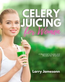 Celery Juicing A Beginner’s Guide and Review for Women【電子書籍】[ Larry Jamesonn ]