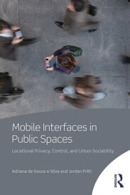 Mobile Interfaces in Public Spaces Locational Privacy, Control, and Urban Sociability【電子書籍】[ Adriana de Souza e Silva ]
