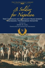 A Soldier for Napoleon The Campaigns of Lieutenant Franz Joseph Hausmann: 7th Bavarian Infantry【電子書籍】[ Franz Joseph Hausmann ]