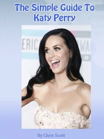 The Simple Guide To Katy Perry【電子書籍】[ Chris Scott ]