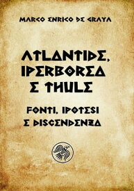 Atlantide, Iperborea e Thule Fonti, ipotesi e discendenza【電子書籍】[ Marco Enrico de Graya ]