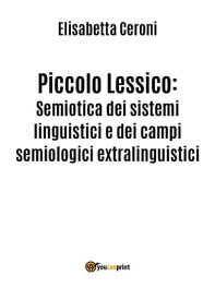Piccolo Lessico: Semiotica dei sistemi linguistici e dei campi semiologici extralinguistici.【電子書籍】[ Elisabetta Ceroni ]