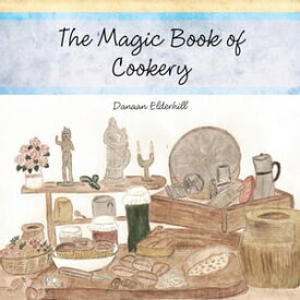 The Magic Book of Cookery Danaan Elderhill【電子書籍】[ Danaan Elderhill ]