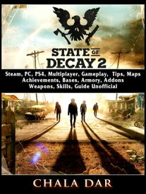 State of Decay 2, Steam, PC, PS4, Multiplayer, Gameplay, Tips, Maps, Achievements, Bases, Armory, Addons, Weapons, Skills, Guide Unofficial【電子書籍】[ Chala Dar ]