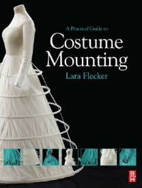 A Practical Guide to Costume Mounting【電子書籍】[ Lara Flecker ]