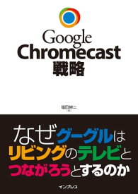 Google Chromecast戦略 なぜグーグルはリビングのテレビとつながろうとするのか【電子書籍】[ 塩田 紳二 ]