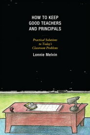 How to Keep Good Teachers and Principals Practical Solutions to Today's Classroom Problems【電子書籍】[ Lonnie Melvin ]