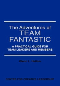 The Adventures of Team Fantastic: A Practical Guide for Team Leaders and Members【電子書籍】[ Glenn L. Hallam ]