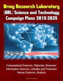 Army Research Laboratory (ARL) Science and Technology Campaign Plans 2015-2035 - Computational Sciences, Materials, Maneuver, Information Sciences, Lethality and Protection, Human Sciences, Analysis【電子書籍】[ Progressive Management ]