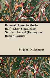 Haunted Houses in Mogh's Half - Ghost Stories from Northern Ireland (Fantasy and Horror Classics)【電子書籍】[ St John D. Seymour ]