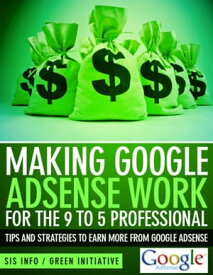 Making Google Adsense Work for the 9 to 5 Professional: Tips and Strategies to Earn More from Google Adsense【電子書籍】[ Green Initiatives ]
